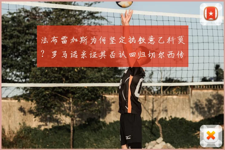 法布雷加斯为何坚定执教意乙科莫？罗马诺亲证其否认回归切尔西传闻