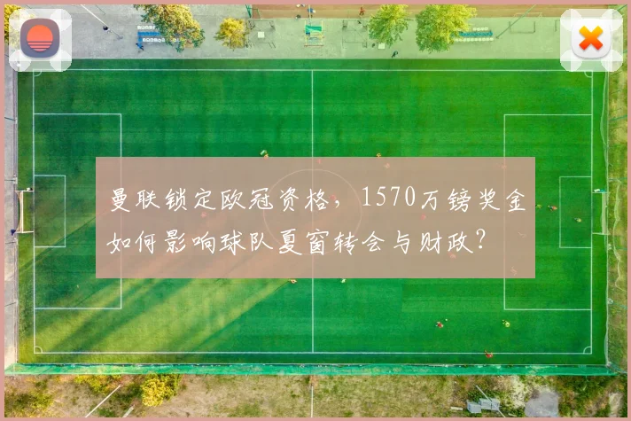 曼联锁定欧冠资格，1570万镑奖金如何影响球队夏窗转会与财政？