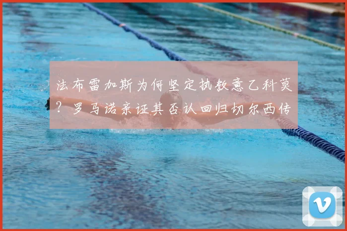 法布雷加斯为何坚定执教意乙科莫？罗马诺亲证其否认回归切尔西传闻