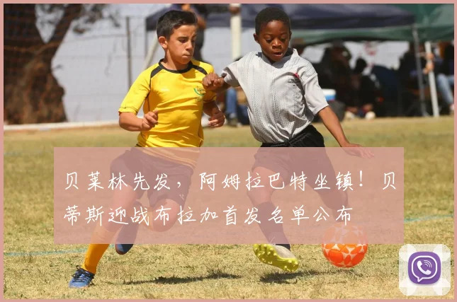 贝莱林先发，阿姆拉巴特坐镇！贝蒂斯迎战布拉加首发名单公布