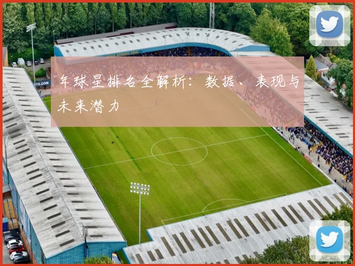 年球星排名全解析：数据、表现与未来潜力