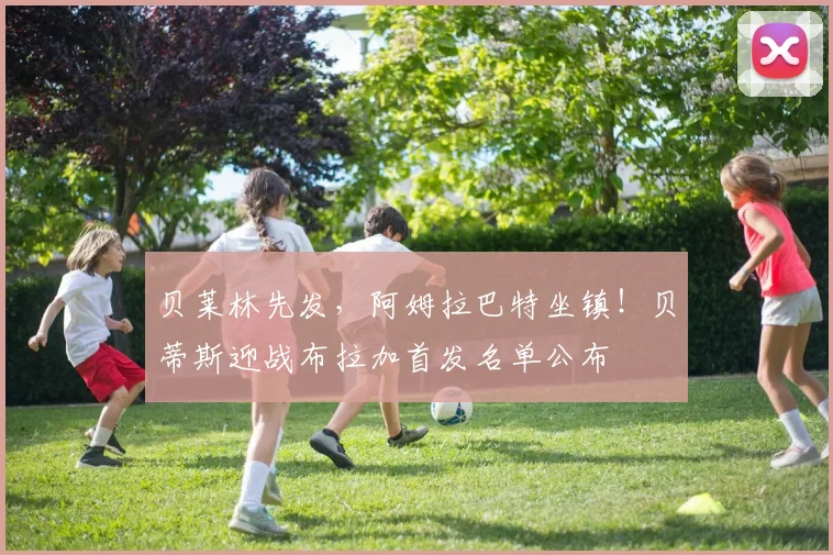 贝莱林先发，阿姆拉巴特坐镇！贝蒂斯迎战布拉加首发名单公布