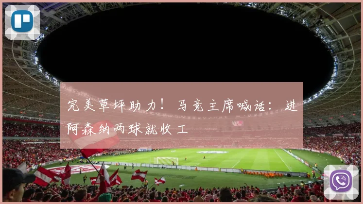 完美草坪助力!马竞主席喊话:进阿森纳两球就收工