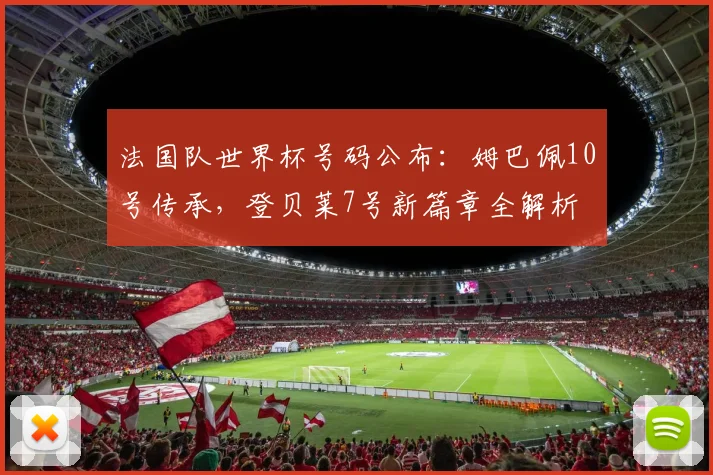 法国队世界杯号码公布：姆巴佩10号传承，登贝莱7号新篇章全解析