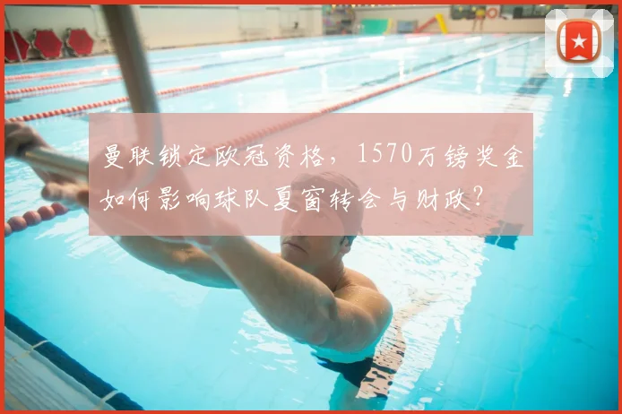曼联锁定欧冠资格，1570万镑奖金如何影响球队夏窗转会与财政？