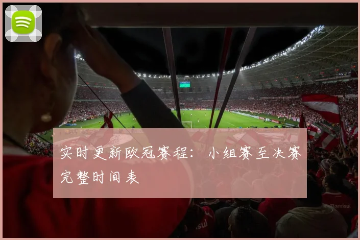 实时更新欧冠赛程：小组赛至决赛完整时间表